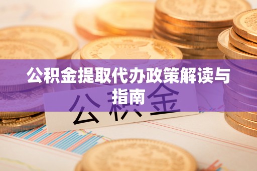 车城公积金提取代办政策解读与指南